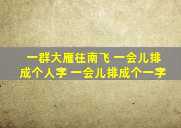 一群大雁往南飞 一会儿排成个人字 一会儿排成个一字